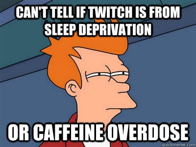 can't tell if twitch is from sleep deprivation or caffeine overdose