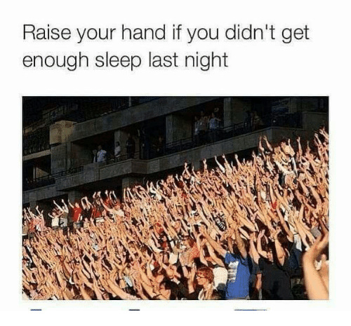 raise your hand if you didn't get enough sleep last night