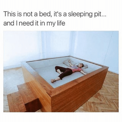 this is not bed, this is a sleeping pit... and I need it in my life