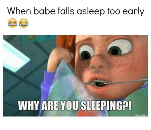 when babe falls asleep too early, why are you sleeping