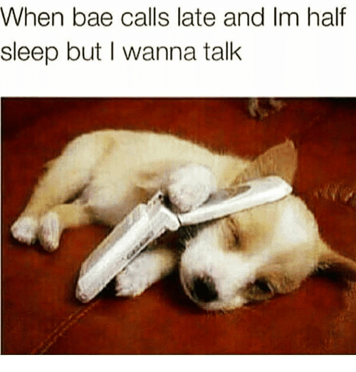 when bae calls late and im half sleep but I wanna talk